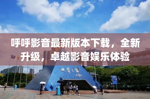呼呼影音最新版本下載，全新升級，卓越影音娛樂體驗