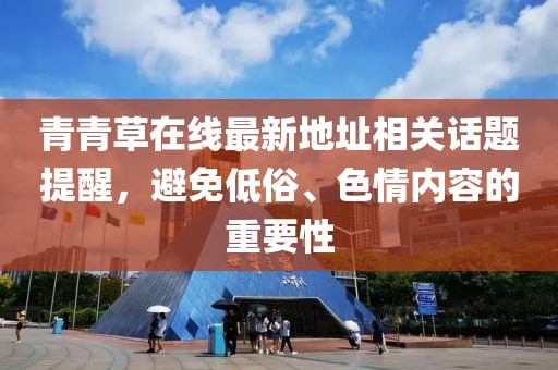 青青草在線最新地址相關(guān)話題提醒，避免低俗、色情內(nèi)容的重要性