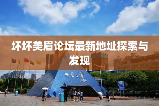 壞壞美眉論壇最新地址探索與發(fā)現(xiàn)
