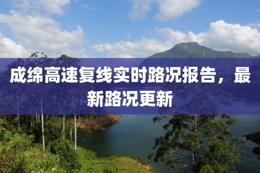 成綿高速?gòu)?fù)線實(shí)時(shí)路況報(bào)告，最新路況更新