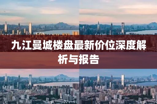 九江曼城樓盤最新價(jià)位深度解析與報(bào)告