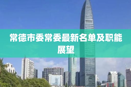 常德市委常委最新名單及職能展望