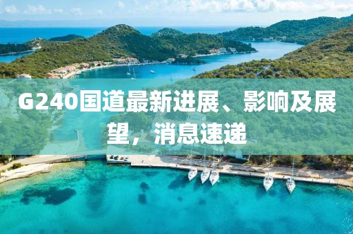 G240國道最新進(jìn)展、影響及展望，消息速遞