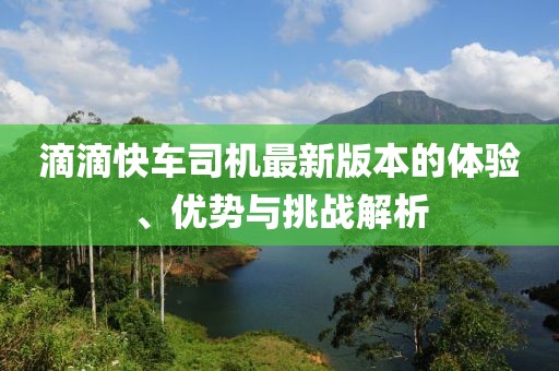 滴滴快車司機(jī)最新版本的體驗(yàn)、優(yōu)勢(shì)與挑戰(zhàn)解析