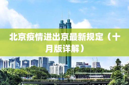 北京疫情進(jìn)出京最新規(guī)定（十月版詳解）