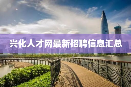 興化人才網(wǎng)最新招聘信息匯總