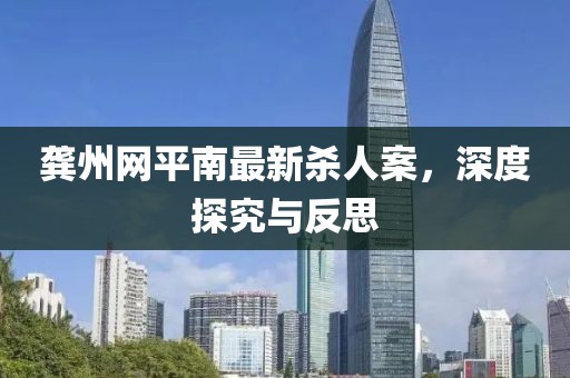 龔州網(wǎng)平南最新殺人案，深度探究與反思