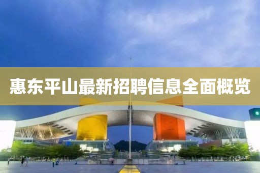 惠東平山最新招聘信息全面概覽
