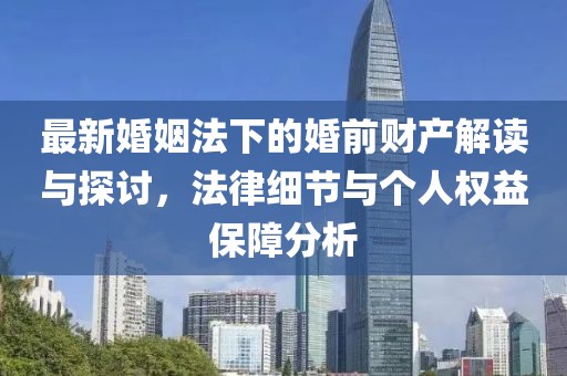 最新婚姻法下的婚前財產(chǎn)解讀與探討，法律細節(jié)與個人權(quán)益保障分析
