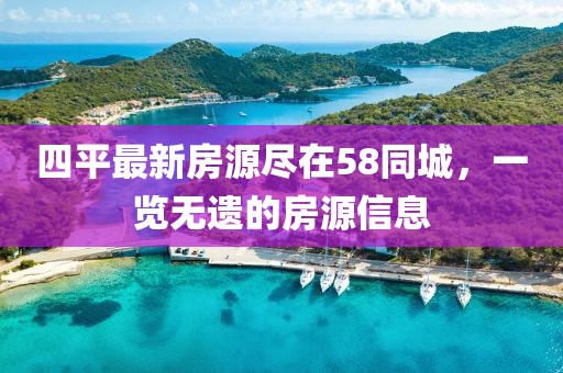 四平最新房源盡在58同城，一覽無遺的房源信息