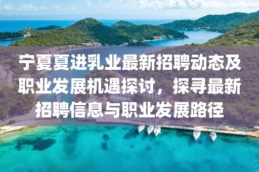 寧夏夏進(jìn)乳業(yè)最新招聘動(dòng)態(tài)及職業(yè)發(fā)展機(jī)遇探討，探尋最新招聘信息與職業(yè)發(fā)展路徑