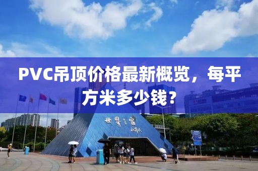 PVC吊頂價格最新概覽，每平方米多少錢？