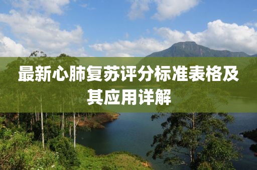最新心肺復(fù)蘇評(píng)分標(biāo)準(zhǔn)表格及其應(yīng)用詳解