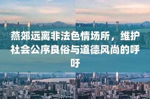 燕郊遠(yuǎn)離非法色情場(chǎng)所，維護(hù)社會(huì)公序良俗與道德風(fēng)尚的呼吁