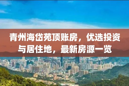 青州海岱苑頂賬房，優(yōu)選投資與居住地，最新房源一覽