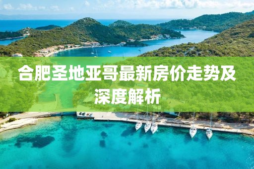 合肥圣地亞哥最新房價走勢及深度解析