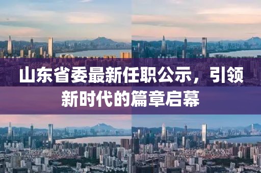 山東省委最新任職公示，引領(lǐng)新時(shí)代的篇章啟幕