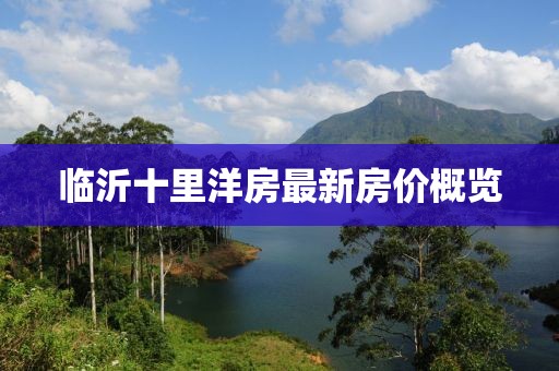 臨沂十里洋房最新房?jī)r(jià)概覽
