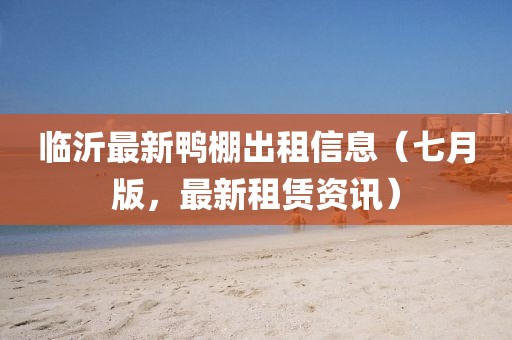 臨沂最新鴨棚出租信息（七月版，最新租賃資訊）