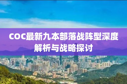 COC最新九本部落戰(zhàn)陣型深度解析與戰(zhàn)略探討