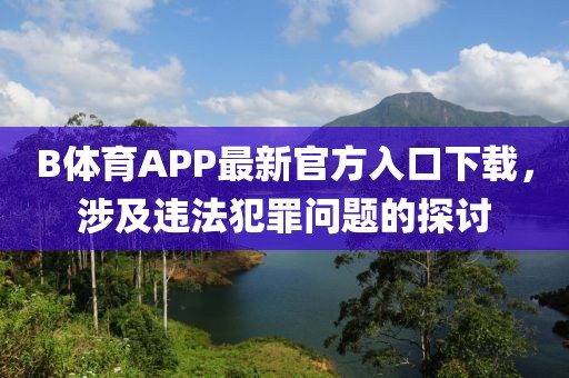 B體育APP最新官方入口下載，涉及違法犯罪問(wèn)題的探討