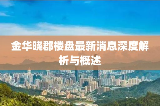 金華曉郡樓盤最新消息深度解析與概述