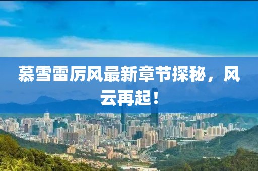 慕雪雷厲風最新章節(jié)探秘，風云再起！