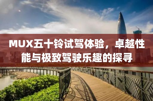 MUX五十鈴試駕體驗(yàn)，卓越性能與極致駕駛樂趣的探尋