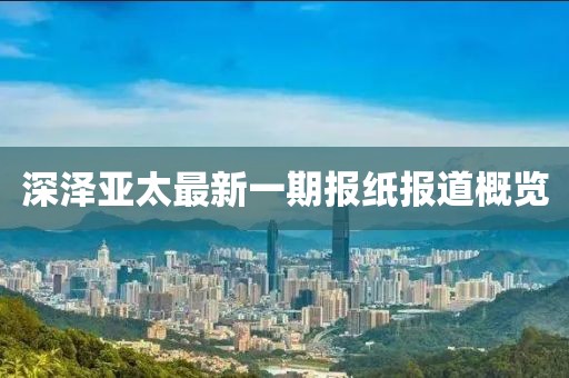深澤亞太最新一期報紙報道概覽