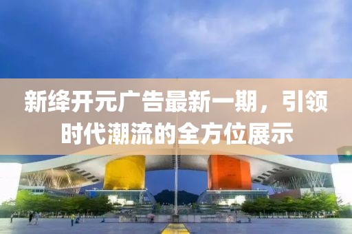 新絳開元廣告最新一期，引領(lǐng)時(shí)代潮流的全方位展示
