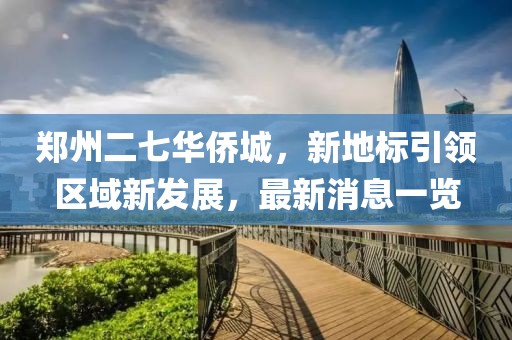 鄭州二七華僑城，新地標(biāo)引領(lǐng)區(qū)域新發(fā)展，最新消息一覽