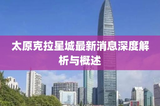 太原克拉星城最新消息深度解析與概述