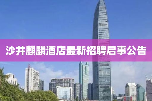 沙井麒麟酒店最新招聘啟事公告