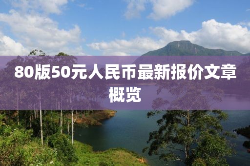 80版50元人民幣最新報(bào)價(jià)文章概覽