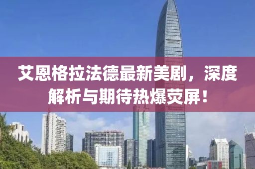 艾恩格拉法德最新美劇，深度解析與期待熱爆熒屏！