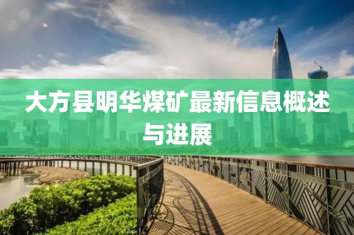 大方縣明華煤礦最新信息概述與進展