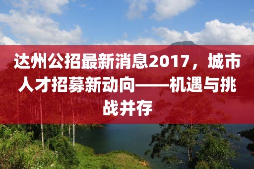 達(dá)州公招最新消息2017，城市人才招募新動(dòng)向——機(jī)遇與挑戰(zhàn)并存