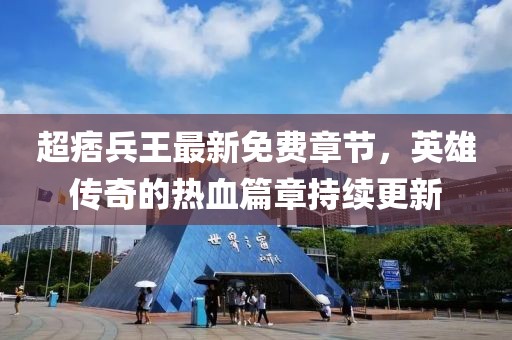 超痞兵王最新免費(fèi)章節(jié)，英雄傳奇的熱血篇章持續(xù)更新