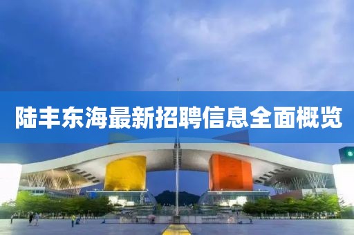 陸豐東海最新招聘信息全面概覽