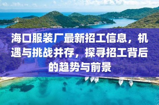 ?？诜b廠最新招工信息，機遇與挑戰(zhàn)并存，探尋招工背后的趨勢與前景