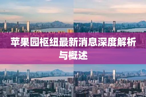 蘋果園樞紐最新消息深度解析與概述