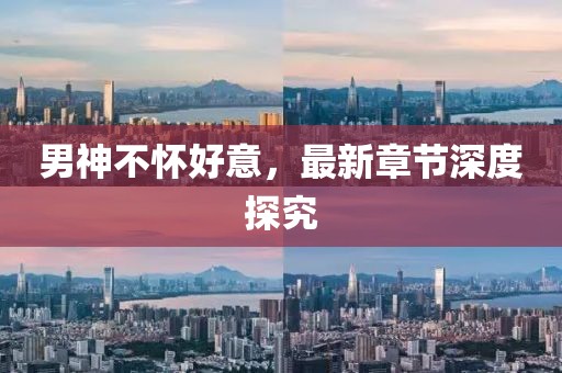 男神不懷好意，最新章節(jié)深度探究