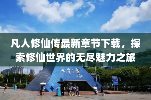 凡人修仙傳最新章節(jié)下載，探索修仙世界的無盡魅力之旅