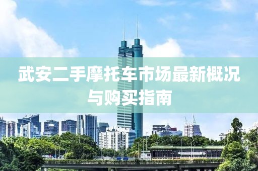 武安二手摩托車市場最新概況與購買指南