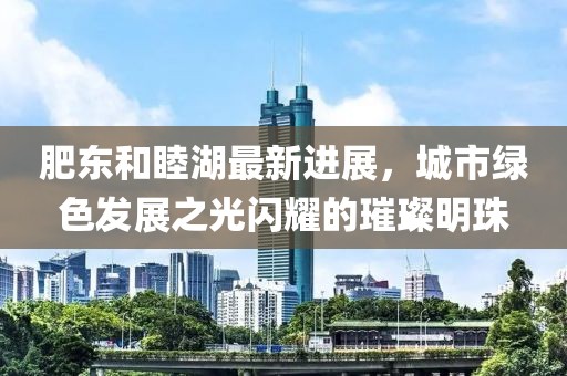 肥東和睦湖最新進(jìn)展，城市綠色發(fā)展之光閃耀的璀璨明珠