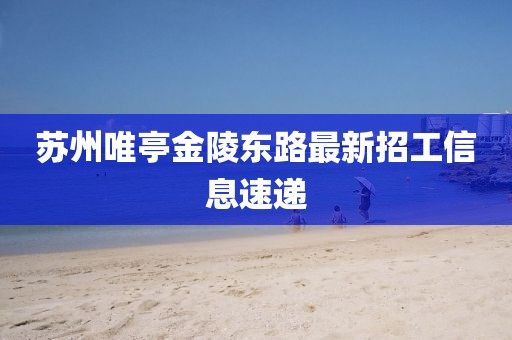 蘇州唯亭金陵?yáng)|路最新招工信息速遞