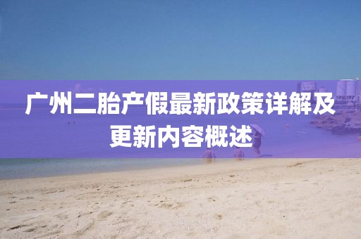 廣州二胎產(chǎn)假最新政策詳解及更新內(nèi)容概述