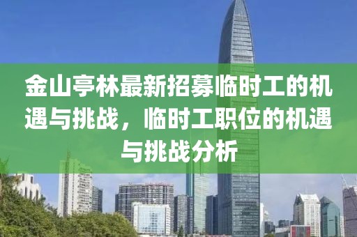 金山亭林最新招募臨時工的機遇與挑戰(zhàn)，臨時工職位的機遇與挑戰(zhàn)分析