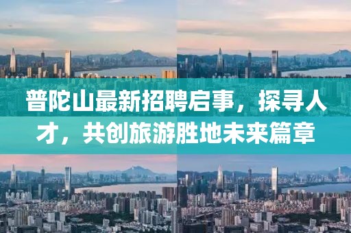 普陀山最新招聘啟事，探尋人才，共創(chuàng)旅游勝地未來篇章