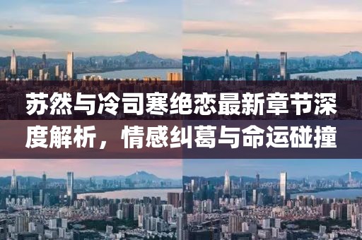 蘇然與冷司寒絕戀最新章節(jié)深度解析，情感糾葛與命運(yùn)碰撞